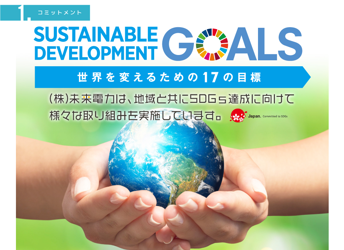 SUSTAINABLE DEVELOPMENT GOALS 世界を変えるための17の目標。（株）未来電力は、地域と共にSDGs達成に向けて様々な取り組みを実施しています。